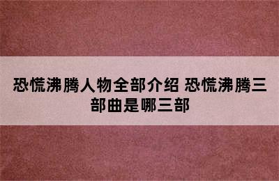 恐慌沸腾人物全部介绍 恐慌沸腾三部曲是哪三部